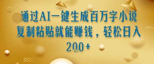 通过AI一键生成百万字小说复制粘贴就能挣钱，轻松日入2张+【揭秘】-仙女副业网