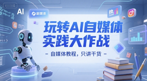 玩转AI自媒体实践大作战-自媒体教程，只讲干货-仙女副业网