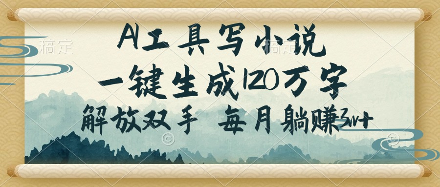 AI工具写小说，一键生成120万字，解放双手，每月躺赚3w+-仙女副业网