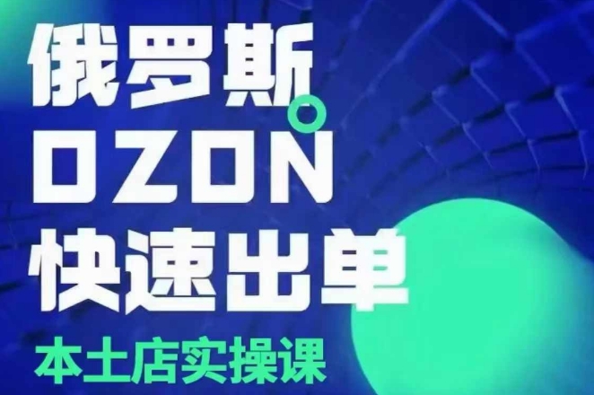 俄罗斯OZON本土店实操课，​OZON本土店运营选品变现-仙女副业网