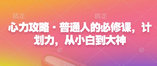 心力攻略·普通人的必修课，计划力，从小白到大神-仙女副业网