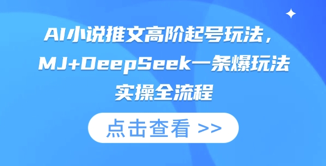 AI小说推文高阶起号玩法，MJ+DeepSeek一条爆玩法实操全流程-仙女副业网