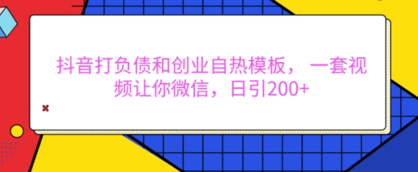 抖音打负债和创业自热模板， 一套视频让你微信，日引200+【揭秘】-仙女副业网