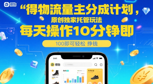 得物流量主分成计划，原创独家托管玩法，每天操作10分钟即可轻松挣米【揭秘】-仙女副业网