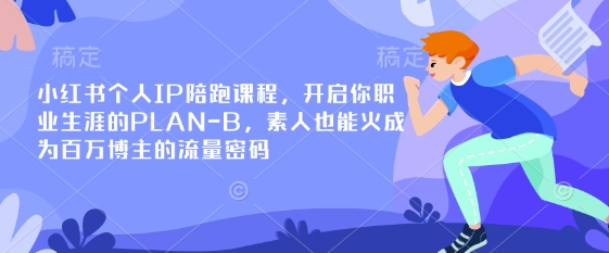 小红书个人IP陪跑课程，开启你职业生涯的PLAN-B，素人也能火成为百万博主的流量密码-仙女副业网