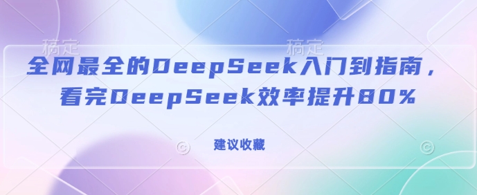 全网最全的DeepSeek入门到指南，看完DeepSeek效率提升80%(建议收藏)-仙女副业网