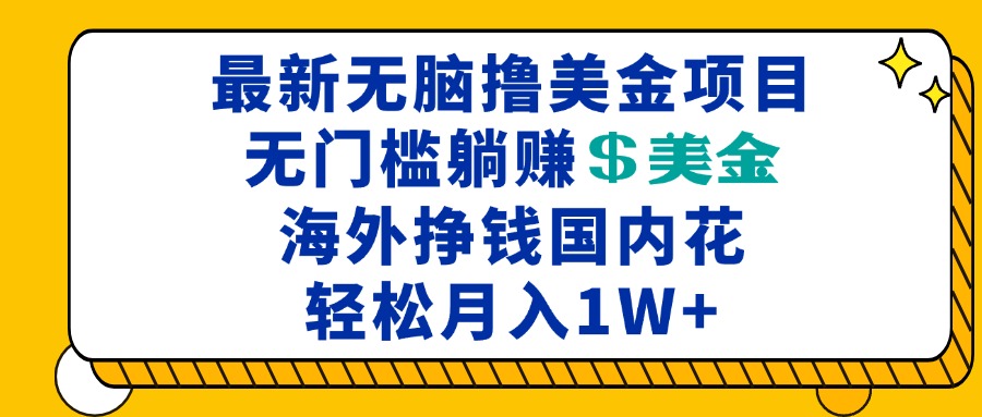 最新海外无脑撸美金项目，无门槛躺赚美金，海外挣钱国内花，月入一万加-仙女副业网