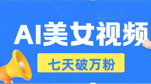 AI美女视频玩法，短视频七天快速起号，日收入500+-仙女副业网