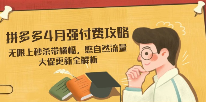 拼多多4月强付费攻略，无限上秒杀带横幅，憋自然流量，大促更新全解析-仙女副业网