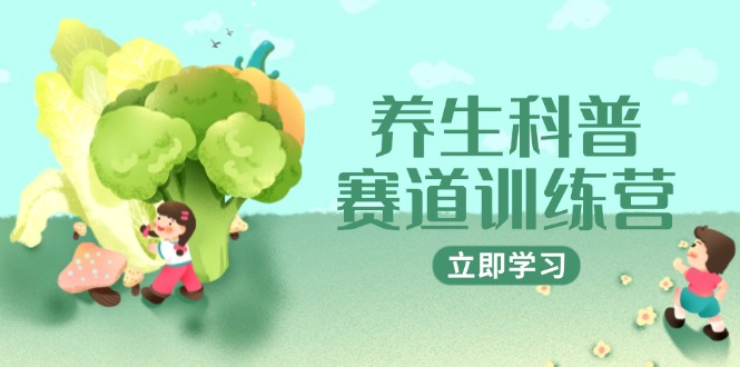 养生科普赛道训练营，AI矩阵+爆款标题+插画教学，2月3万粉接广1800/条-仙女副业网