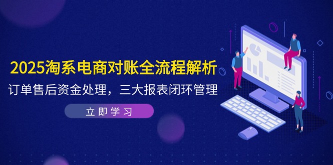 2025淘系电商对账全流程解析，订单售后资金处理，三大报表闭环管理-仙女副业网