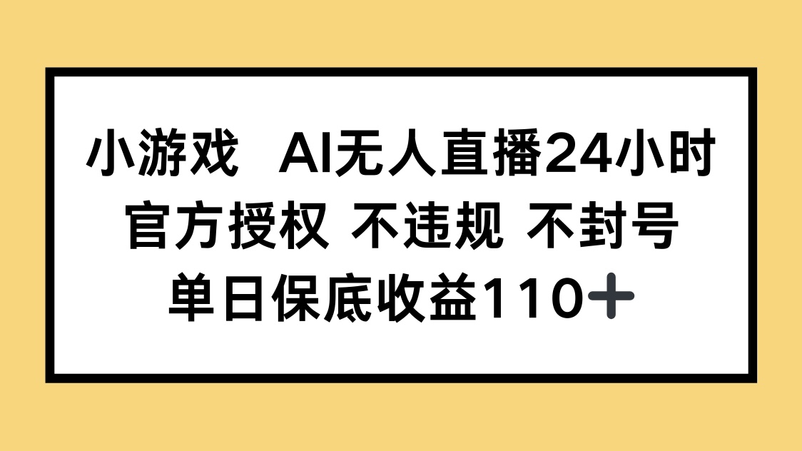 小游戏AI无人直播，官方授权 不违规 不封号，单日保底收益110+-仙女副业网