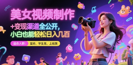 美女视频制作 + 变现渠道全公开，小白也能轻松日入几张【揭秘】-仙女副业网