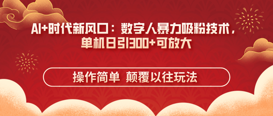 AI+时代新风口：数字人暴力吸粉技术，单机日引300+可放大 操作简单  颠...-仙女副业网