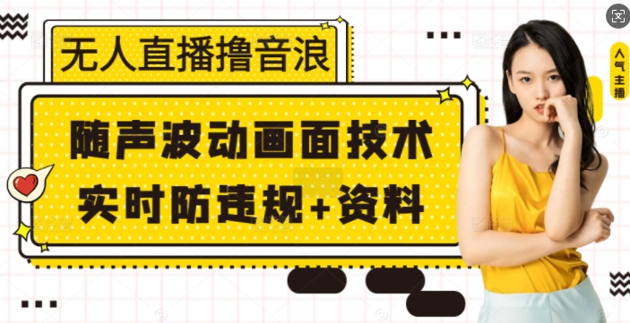 无人直播撸音浪+随声波动画面技术+实时防违规+资料【揭秘】-仙女副业网