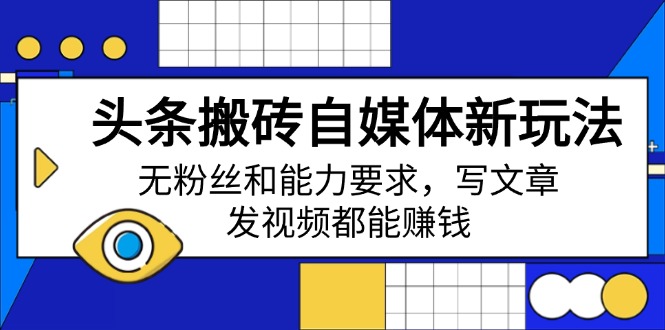 头条搬砖自媒体新玩法，无粉丝和能力要求，写文章、发视频都能赚钱-仙女副业网