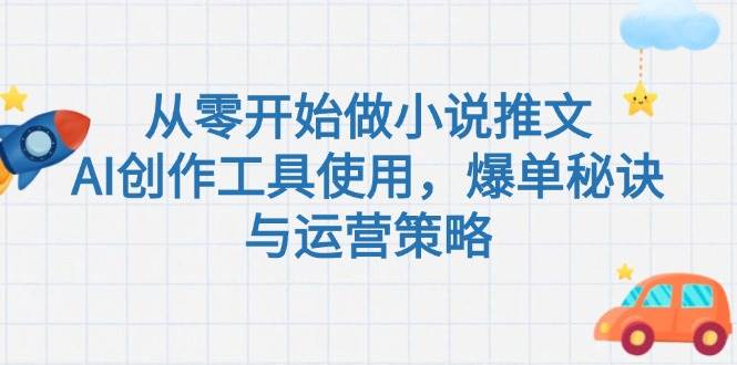 从零开始做小说推文，AI创作工具使用，爆单秘诀与运营策略-仙女副业网