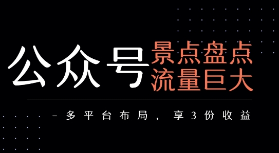 公众号流量主-景点盘点 流量巨大 多平台布局享3份收益-仙女副业网