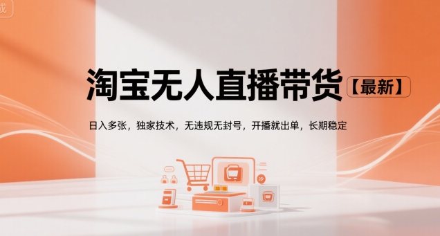 淘宝无人直播带货【最新】，日入多张，独家技术，无违规无封号，开播就出单，长期稳定【揭秘】-仙女副业网
