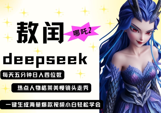 deepseek+哪吒2敖润姑姑走秀+爆款视频，起号快，爆款多，每天五分钟，日入四位数-仙女副业网