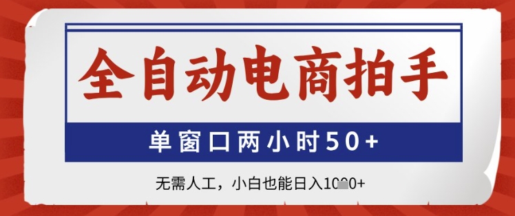 全自动电商拍手，单窗口两小时50+，无需人工，小白也能日入1k+【揭秘】-仙女副业网