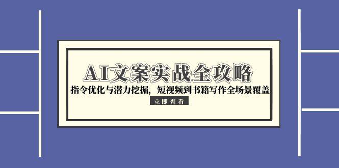 AI文案实战全攻略，指令优化与潜力挖掘，短视频到书籍写作全场景覆盖-仙女副业网
