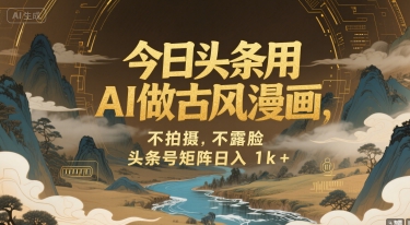 今日头条用AI做古风漫画，不拍摄，不露脸，头条号矩阵日入1k+-仙女副业网