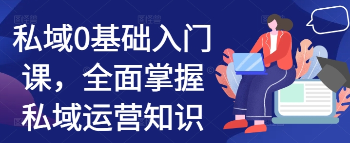 私域0基础入门课，全面掌握私域运营知识-仙女副业网