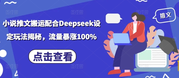 小说推文搬运配合Deepseek设定玩法揭秘，流量暴涨100%-仙女副业网