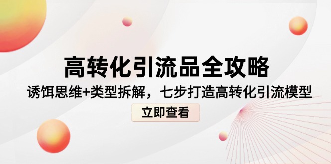 高转化引流品全攻略，诱饵思维+类型拆解，七步打造高转化引流模型-仙女副业网