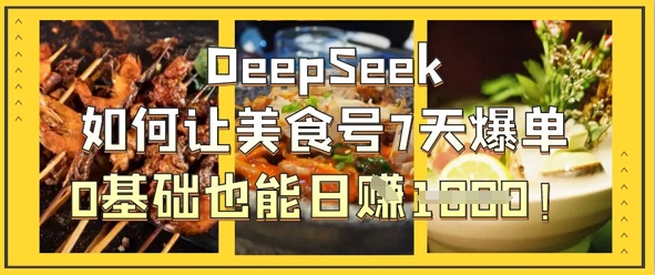 DeepSeek如何让美食号7天爆单，0基础也能日入1k-仙女副业网