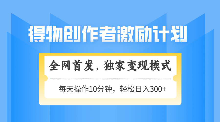 得物创作者激励，变现模式，轻松上手，日入300+可矩阵，可放大-仙女副业网
