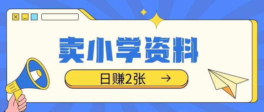 卖小学资料冷门项目，操作简单每天坚持执行就会有收益，轻松日入两张【揭秘】-仙女副业网