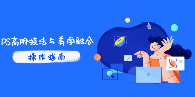 PS高阶技法与美学融合：商业光效/调色逻辑拆解，抖音IP运营+AI修图实战-仙女副业网