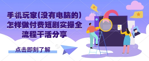 手机玩家(没有电脑的)怎样做付费短剧实操全流程干活分享-仙女副业网
