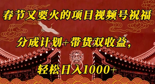 春节又要火的项目视频号祝福，分成计划+带货双收益，轻松日入几张【揭秘】-仙女副业网