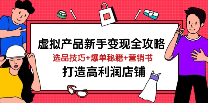 虚拟产品新手变现全攻略，选品技巧+爆单秘籍+营销书，打造高利润店铺-仙女副业网