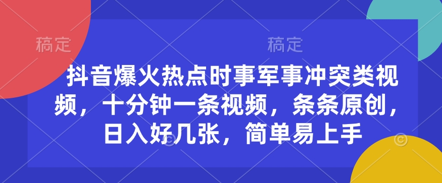 抖音爆火热点时事军事冲突类视频，十分钟一条视频，条条原创，日入好几张，简单易上手-仙女副业网