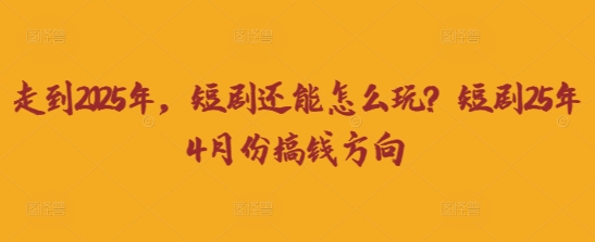 走到2025年，短剧还能怎么玩？短剧25年4月份搞钱方向-仙女副业网