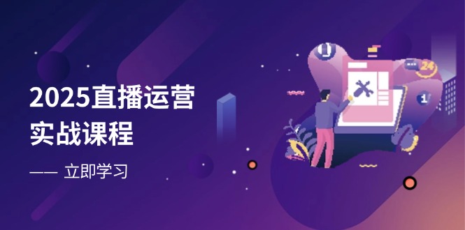 2025直播运营实战课程，零基础入门到流量优化，快速提升直播间表现-仙女副业网