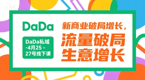 DaDa私域·4月25-27号线下课，新商业破局增长，流量破局，生意增长-仙女副业网