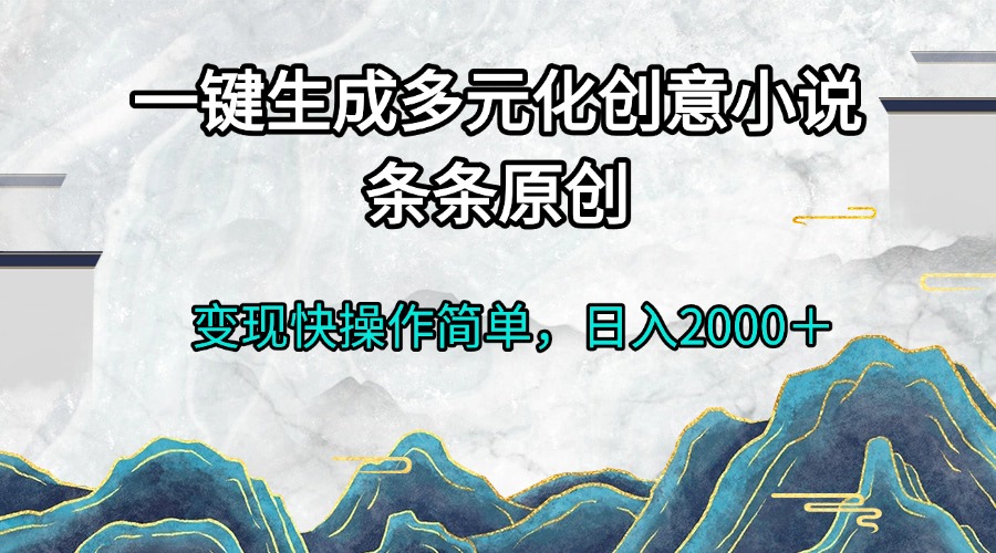 一键生成多元化创意小说条条原创变现快操作简单日入2000＋-仙女副业网