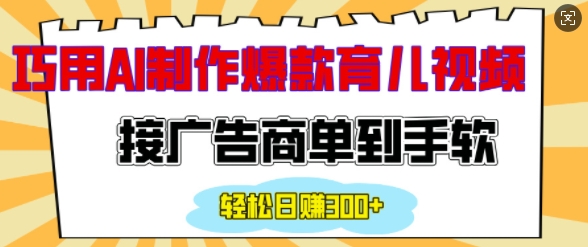 用AI制作情感育儿爆款视频，接广告商单到手软，日入200+-仙女副业网
