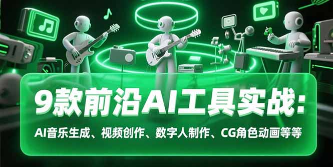 9款前沿AI工具实战课：AI音乐生成、视频创作、数字人制作、CG角色动画等等-仙女副业网