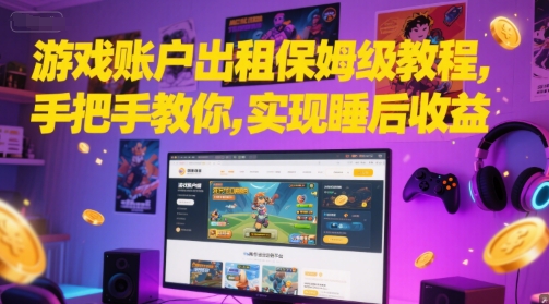 游戏账户出租保姆级教程，手把手教你，实现睡后收益-仙女副业网