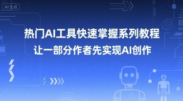 热门AI工具快速掌握系列教程，让一部分创作者先实现AI创作-仙女副业网