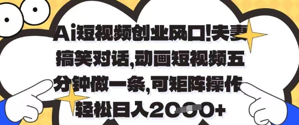 Ai短视频创业风口，夫妻搞笑对话，动画短视频五分钟做一条，可矩阵操作，轻松日入1k+【揭秘】-仙女副业网
