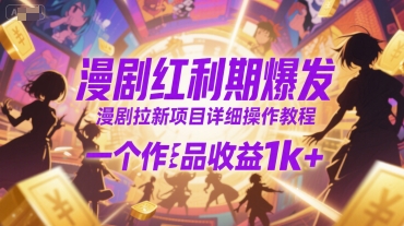 漫剧红利期爆发，漫剧拉新项目详细操作教程，一个作品收益1k+-仙女副业网
