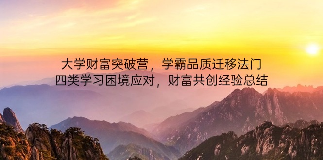 大学财富突破营，学霸品质迁移法门，四类学习困境应对，财富共创经验总结-仙女副业网