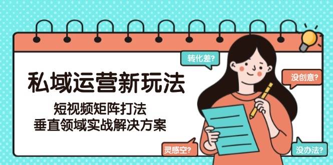 私域运营新玩法，短视频矩阵打法，垂直领域实战解决方案(更新6月)-仙女副业网